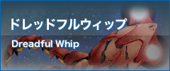 ドレッドフルウィップ Dreadful Whip